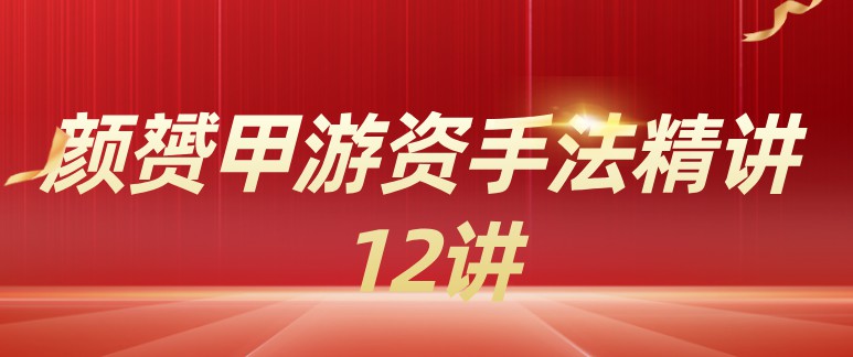 【颜赟甲】《游资手法精讲 12讲》网盘课程下载-爱雅微课