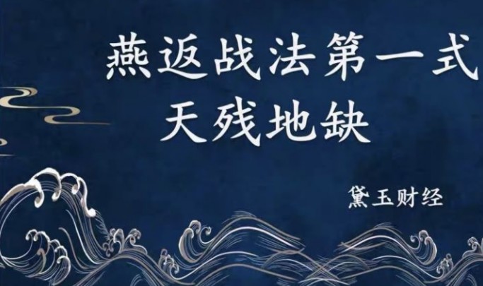 【黛玉财经】《燕式战法第一式教程-天残地缺》网盘课程下载-爱雅微课