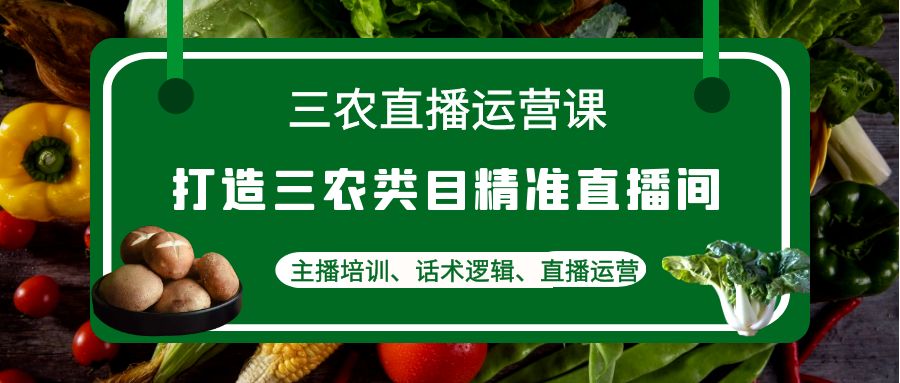 图片[1]-三农直播运营课：打造三农类目精准直播间，主播培训、话术逻辑、直播运营-爱雅微课