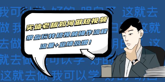 图片[1]-实体老板如何做短视频：带你玩转短视频全套操作流程，流量+业绩倍增！-爱雅微课