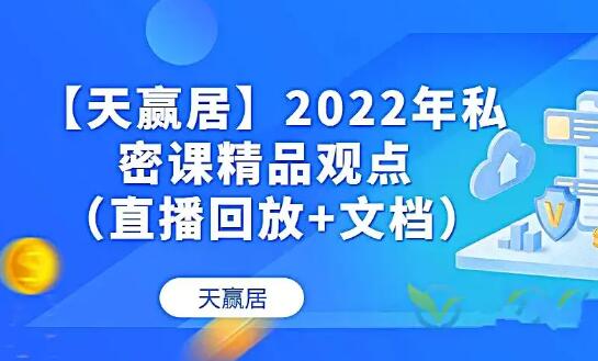 图片[1]-【天赢居】私密课精品观点 2022年 视频+文档 58个网盘课程下载-爱雅微课