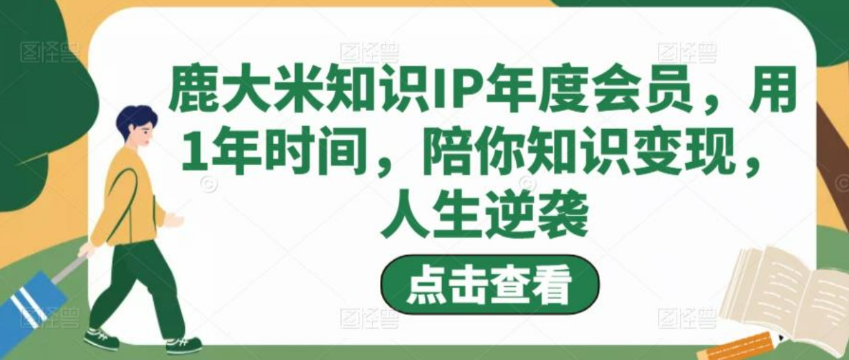 鹿大米知识IP年度会员,用1年时间,陪你知识变现,人生逆袭