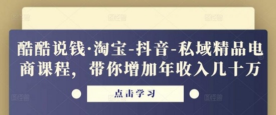 【酷酷说钱】原价1998元的淘宝-抖音-私域精品‬电商课程，带你增加年收入几十万！-爱雅微课