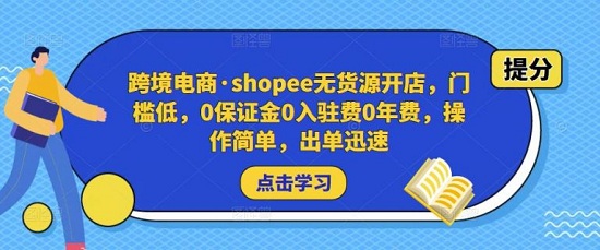 【出海商学院】跨境电商·shopee无货源开店,门槛低,0保证金0入驻费0年费,操作简单!