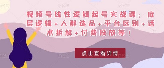 【刘涛】视频号线性逻辑起号实战课:底层逻辑+人群选品+平台区别+话术拆解+付费投放等!