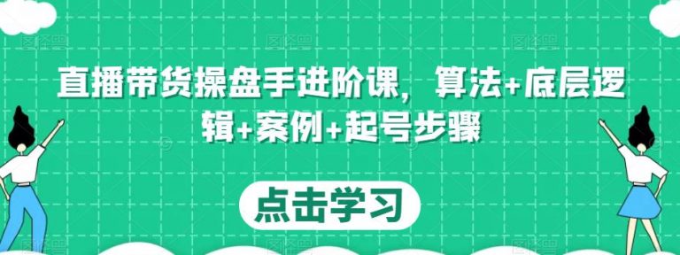 直播带货操盘手进阶课,算法+底层逻辑+案例+起号步骤!-爱雅微课