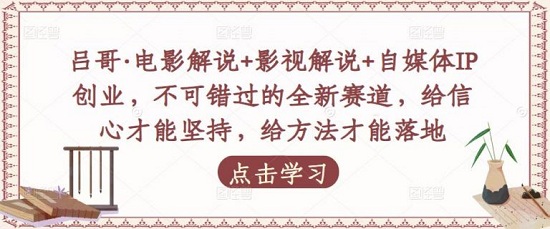 【吕哥】原价1988元的电影解说+影视解说+自媒体IP创业,不可错过的全新赛道!-爱雅微课