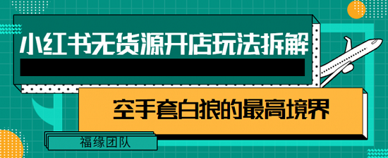 小红书无货源开店玩法拆解,做电商,空手套白狼的最高境界,月入1W+【视频教程】-爱雅微课