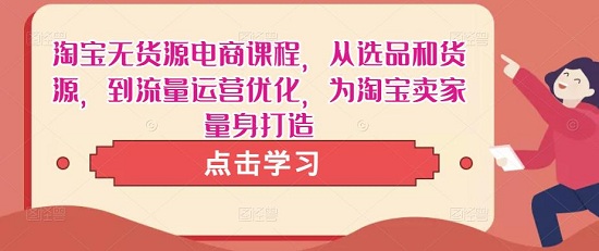 【木易】淘宝无货源电商课程,从选品和货源,到流量运营优化,为淘宝卖家量身打造!