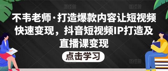 【不韦老师】原价1980元的打造爆款内容让短视频快速变现,抖音短视频IP打造及直播课变现!-爱雅微课