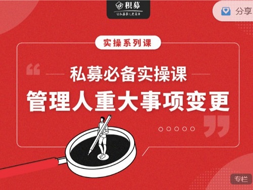 【期报商学院】私募必备实操课之私募管理人重大事项变更(音频课)-爱雅微课