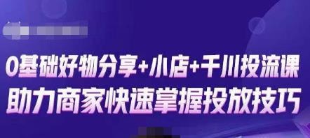 【卡思】零基础好物分享+抖音小店+千川投流课，0基础快速起号入门！-爱雅微课