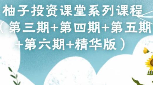 【柚子哥】《柚子投资课堂系列课程(第三期+第四期+第五期+第六期+精华版)》网盘课程下载-爱雅微课