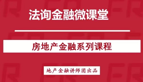 【法询金融】《房地产金融全体系》网盘课程下载-爱雅微课