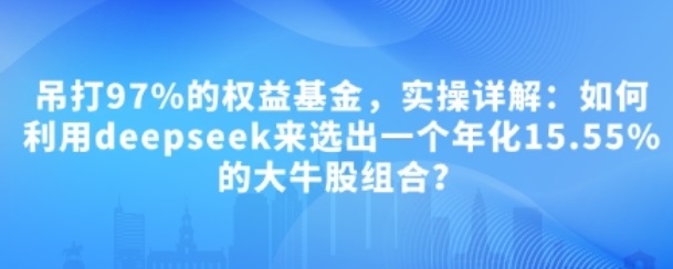 【大佳的投资笔记】《吊打97%的权益基金，实操详解：如何利用deepseek来选出一个年化15.55%的大牛股组合？》网盘课程下载