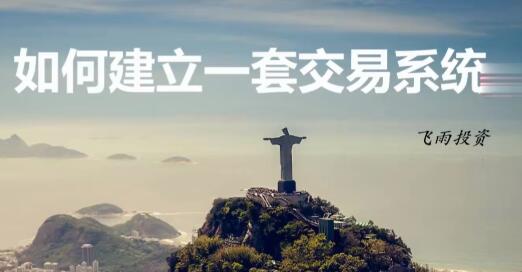 【飞雨投资】《飞雨投资-如何建立一套交易系统》网盘课程下载