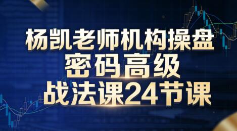 【杨凯】《杨凯老师机构操盘密码高级战法课24节课》网盘课程下载