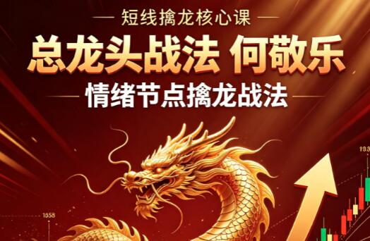 【总龙头战法】《总龙头战法 何敬乐 情绪节点擒龙战法》网盘课程下载