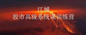 【江城】《股市高级系统课训练营16期班》网盘课程下载-爱雅微课