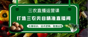 三农直播运营课：打造三农类目精准直播间，主播培训、话术逻辑、直播运营-爱雅微课