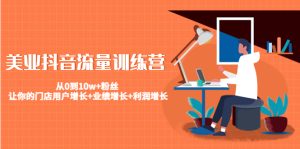 美业抖音流量训练营:从0到10w+粉丝 让你的门店用户增长+业绩增长+利润增长-爱雅微课