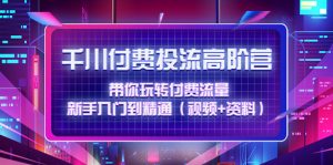 千川付费投流高阶训练营:带你玩转付费流量,新手入门到精通(视频+资料)-爱雅微课