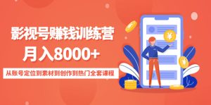 影视号赚钱训练营:月入8000+从账号定位到素材到创作到热门全套课程-爱雅微课