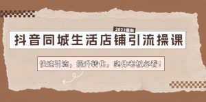 抖音同城生活店铺引流操课:快速引流,提升转化,实体老板必看!-爱雅微课