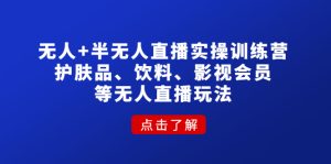无人+半无人直播实操训练营:护肤品、饮料、影视会员等无人直播玩法-爱雅微课