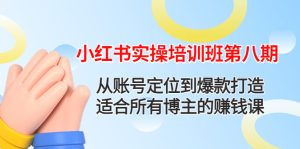 小红书实操培训班第八期:从账号定位到爆款打造,适合所有博主的赚钱课-爱雅微课