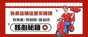 外卖店铺运营实操课:有单量-有利润-能省钱,核心秘籍无保留分享-爱雅微课