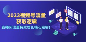 2023视频号流量获取逻辑:直播间流量持续增长核心秘密!-爱雅微课