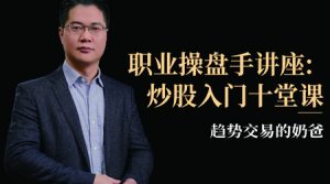 【趋势交易的奶爸】原价99元的《股票操盘手讲座:炒股入门10堂课》网盘课程下载-爱雅微课