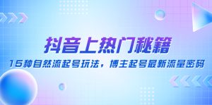 抖音上热门秘籍:15种自然流起号玩法,博主起号最新流量密码!-爱雅微课