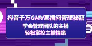 抖音千万GMV直播间管理秘籍:学会管理团队的主播,轻松掌控主播情绪!-爱雅微课