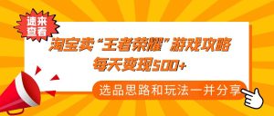 【黄岛主】付款文章《淘宝卖“王者荣耀”游戏攻略,每天变现500+,选品思路+玩法!》-爱雅微课
