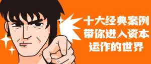 资本运作课程《十大案例带你进入资本运作世界》网盘课程下载-爱雅微课