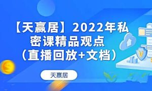 【天赢居】私密课精品观点 2022年 视频+文档 58个网盘课程下载-爱雅微课
