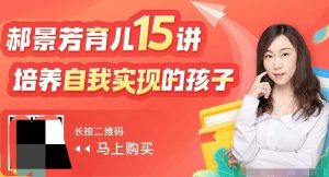 【郝景芳】《郝景芳育儿15讲:培养自我实现的孩子》网盘课程下载-爱雅微课