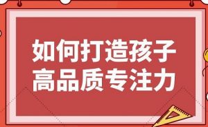 【栗敏】《栗敏:如何打造孩子高品质专注力课程完整版,提升学习效率》网盘课程下载-爱雅微课