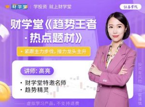 【财学堂】《2024年财学堂高亮老师高亮趋势王者热点题材 高阶小班课》网盘课程下载-爱雅微课