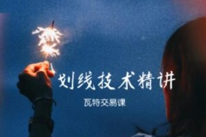 【瓦特交易课】《画线技术精讲》网盘课程下载-爱雅微课