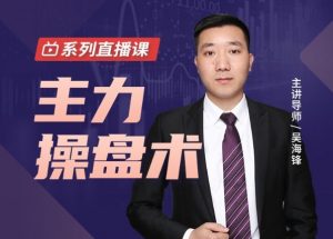【吴海锋】《吴海锋 主力操盘术》网盘课程下载-爱雅微课