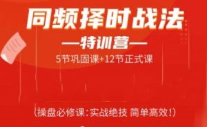 【常胜军】《同频择时战法特训营,操盘必修课实战绝技简单高效》网盘课程下载-爱雅微课