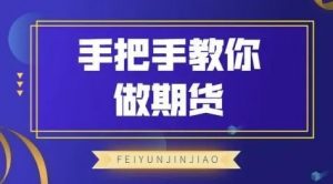 【飞云金教】《飞云金教 手把手教你做期货》网盘课程下载-爱雅微课