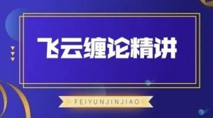 【飞云金教】《飞云缠论精讲》网盘课程下载-爱雅微课