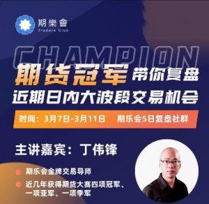 【丁伟锋】《期货冠军丁伟锋5日复盘社群(2022年3月7日-3月11日)第7期》网盘课程下载-爱雅微课