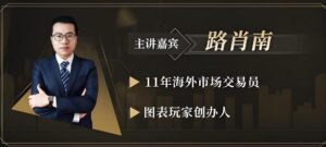 【路肖南】《路肖南 图表玩家-交易学社 交易核心课钻潜交易》网盘课程下载-爱雅微课