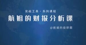 【航姐】《航姐的投研圈高阶训练营,黄金择时财报分析价投选股》网盘课程下载-爱雅微课