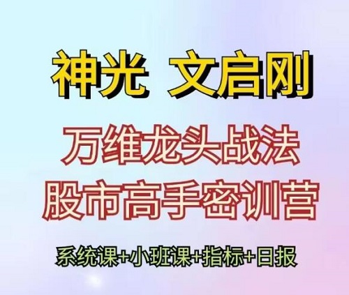 【文启刚】《神光文启刚 万维龙头战法股市高手密训营系统课+小班课+日报+指标》网盘课程下载-爱雅微课